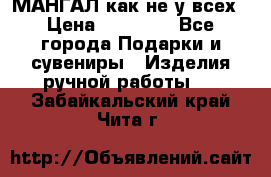 МАНГАЛ как не у всех › Цена ­ 40 000 - Все города Подарки и сувениры » Изделия ручной работы   . Забайкальский край,Чита г.